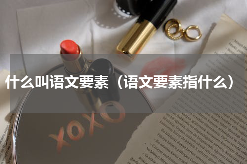 什么叫语文要素（语文要素指什么）