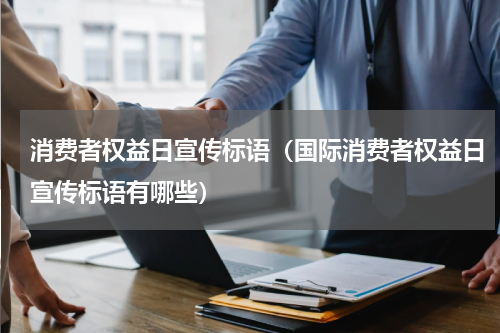 消费者权益日宣传标语（国际消费者权益日宣传标语有哪些）