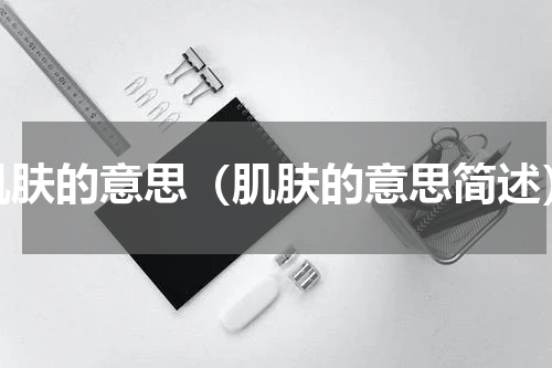 肌肤的意思（肌肤的意思简述）