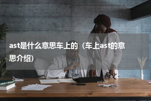 ast是什么意思车上的（车上ast的意思介绍）