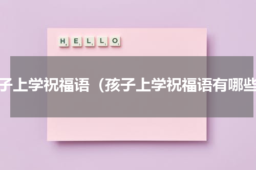 孩子上学祝福语（孩子上学祝福语有哪些）