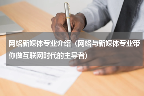 网络新媒体专业介绍（网络与新媒体专业带你做互联网时代的主导者）