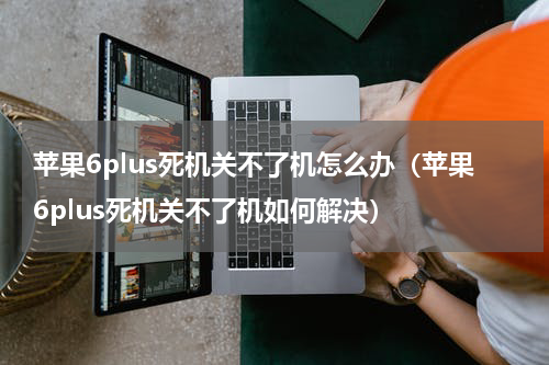 苹果6plus死机关不了机怎么办（苹果6plus死机关不了机如何解决）