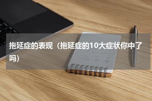 拖延症的表现（拖延症的10大症状你中了吗）