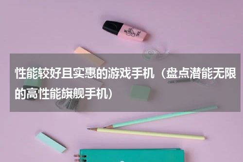 性能较好且实惠的游戏手机（盘点潜能无限的高性能旗舰手机）