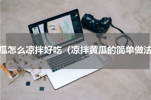黄瓜怎么凉拌好吃（凉拌黄瓜的简单做法）