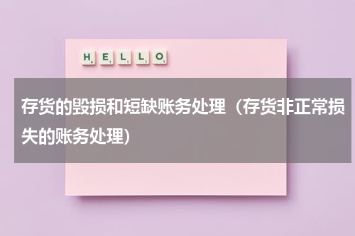 存货的毁损和短缺账务处理（存货非正常损失的账务处理）