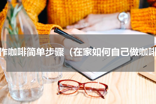 制作咖啡简单步骤（在家如何自己做咖啡）