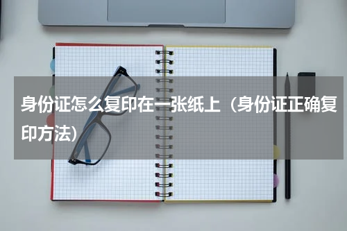 身份证怎么复印在一张纸上（身份证正确复印方法）