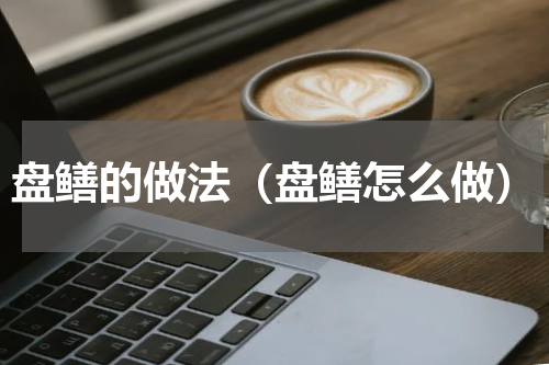 盘鳝的做法（盘鳝怎么做）