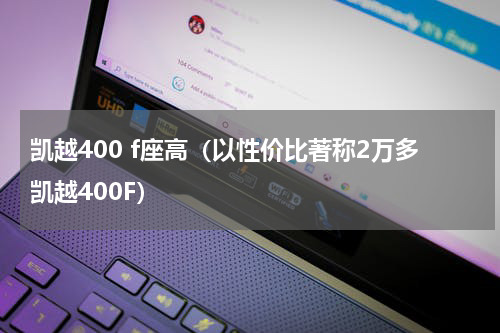 凯越400 f座高（以性价比著称2万多凯越400F）