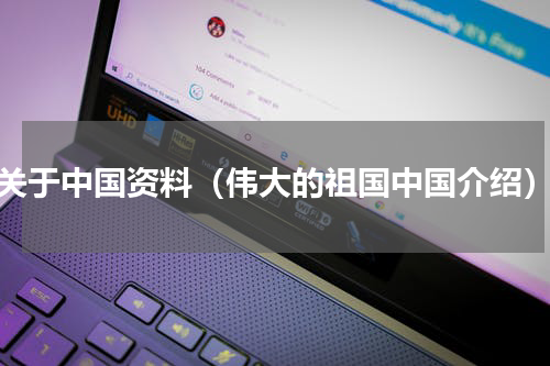 关于中国资料（伟大的祖国中国介绍）