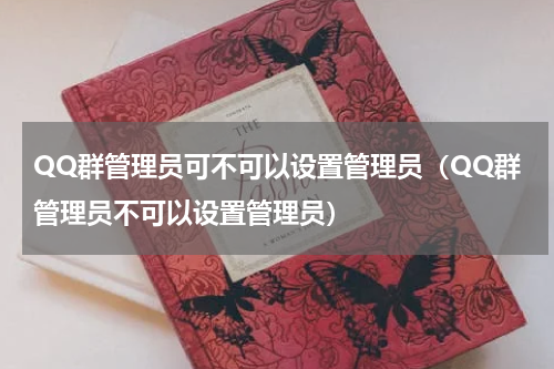 QQ群管理员可不可以设置管理员（QQ群管理员不可以设置管理员）