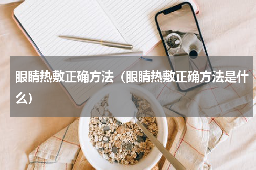 眼睛热敷正确方法（眼睛热敷正确方法是什么）
