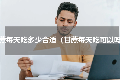 甘蔗每天吃多少合适（甘蔗每天吃可以吗）