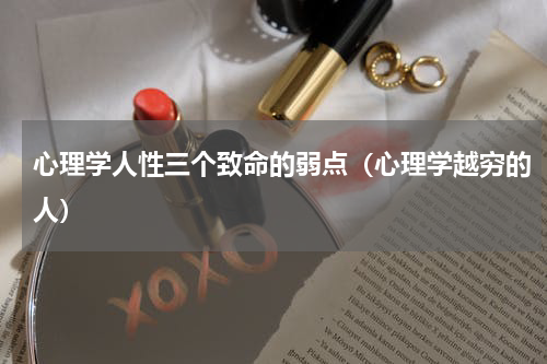 心理学人性三个致命的弱点（心理学越穷的人）