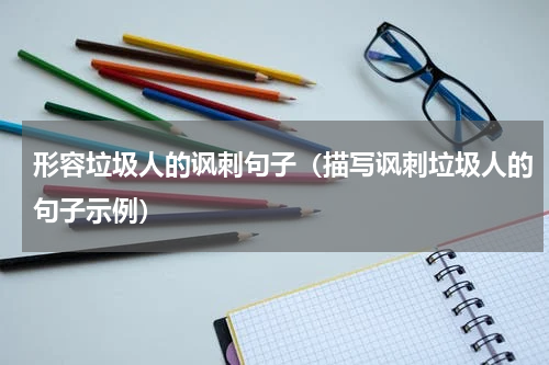 形容垃圾人的讽刺句子（描写讽刺垃圾人的句子示例）
