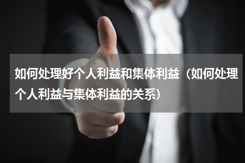 如何处理好个人利益和集体利益（如何处理个人利益与集体利益的关系）