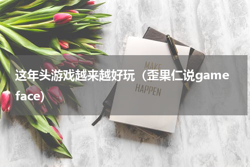 这年头游戏越来越好玩（歪果仁说gameface）