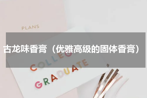 古龙味香膏（优雅高级的固体香膏）