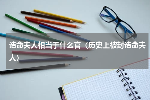 诰命夫人相当于什么官（历史上被封诰命夫人）