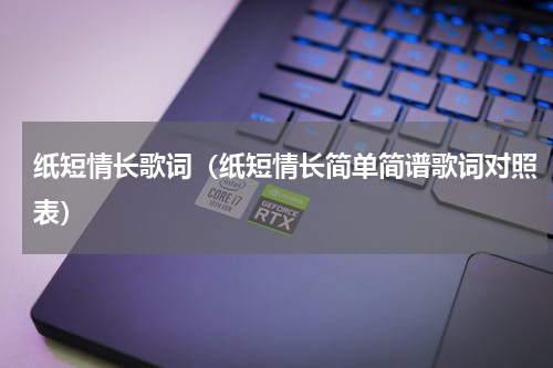 纸短情长歌词（纸短情长简单简谱歌词对照表）