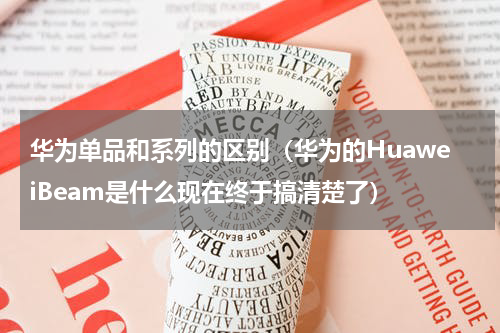 华为单品和系列的区别（华为的HuaweiBeam是什么现在终于搞清楚了）