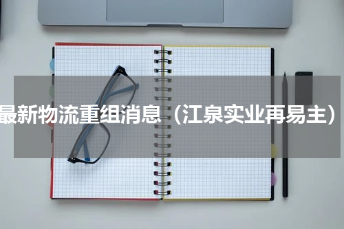 最新物流重组消息（江泉实业再易主）