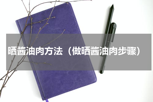 晒酱油肉方法（做晒酱油肉步骤）