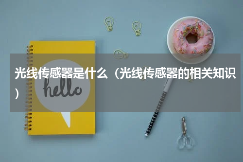 光线传感器是什么（光线传感器的相关知识）