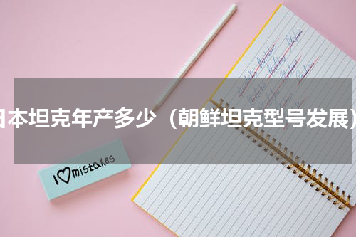 日本坦克年产多少（朝鲜坦克型号发展）