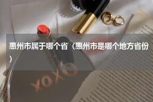 惠州市属于哪个省（惠州市是哪个地方省份）