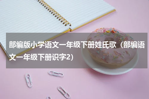 部编版小学语文一年级下册姓氏歌（部编语文一年级下册识字2）