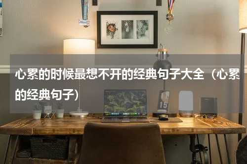 心累的时候最想不开的经典句子大全（心累的经典句子）