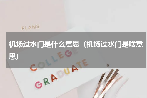 机场过水门是什么意思（机场过水门是啥意思）