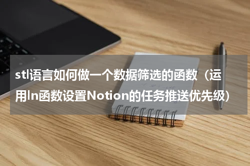 stl语言如何做一个数据筛选的函数（运用ln函数设置Notion的任务推送优先级）