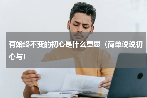 有始终不变的初心是什么意思（简单说说初心与）
