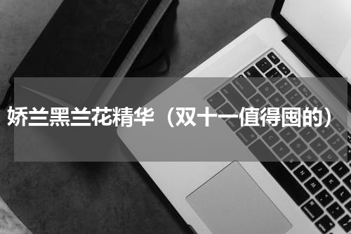娇兰黑兰花精华（双十一值得囤的）