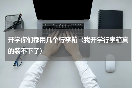 开学你们都用几个行李箱（我开学行李箱真的装不下了）