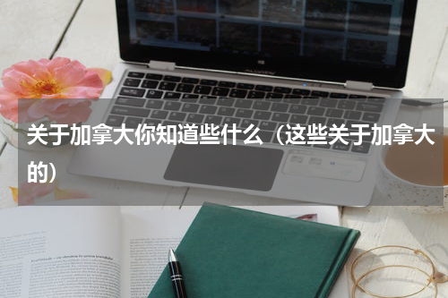 关于加拿大你知道些什么（这些关于加拿大的）