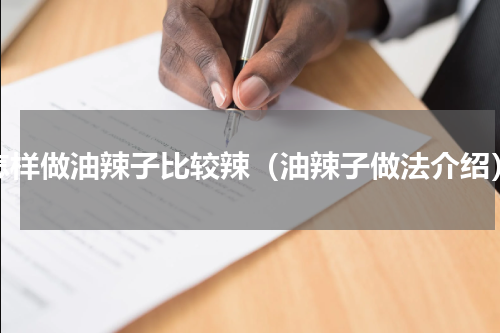 怎样做油辣子比较辣（油辣子做法介绍）