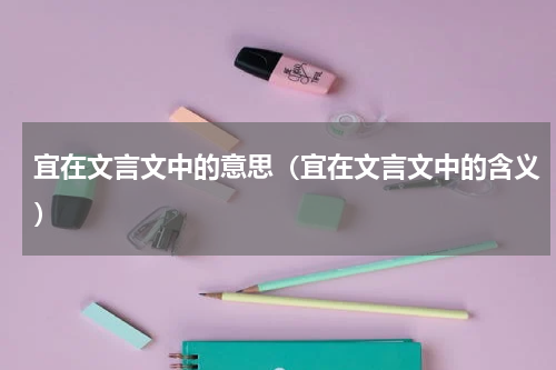 宜在文言文中的意思（宜在文言文中的含义）