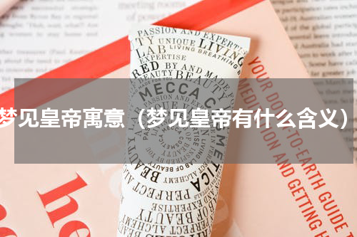 梦见皇帝寓意（梦见皇帝有什么含义）