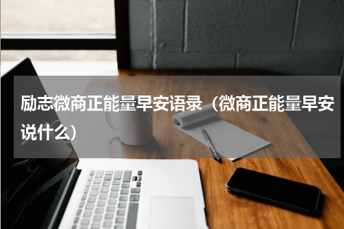 励志微商正能量早安语录（微商正能量早安说什么）