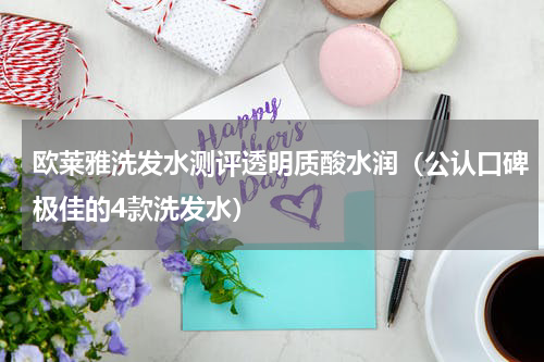 欧莱雅洗发水测评透明质酸水润（公认口碑极佳的4款洗发水）