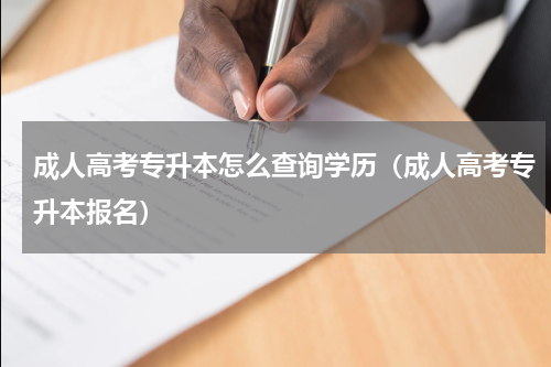 成人高考专升本怎么查询学历（成人高考专升本报名）