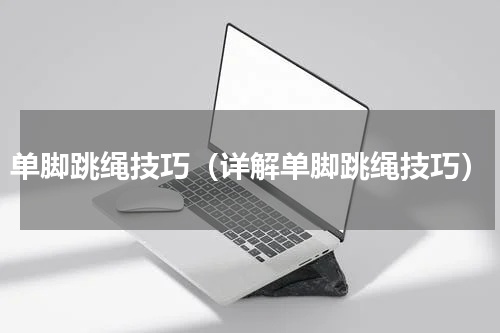 单脚跳绳技巧（详解单脚跳绳技巧）