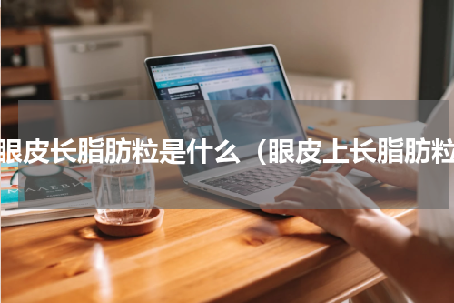 上眼皮长脂肪粒是什么（眼皮上长脂肪粒）