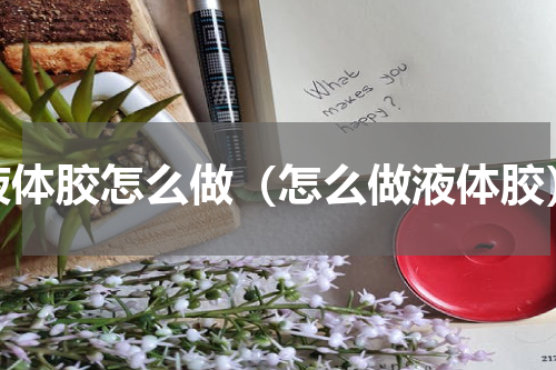 液体胶怎么做（怎么做液体胶）