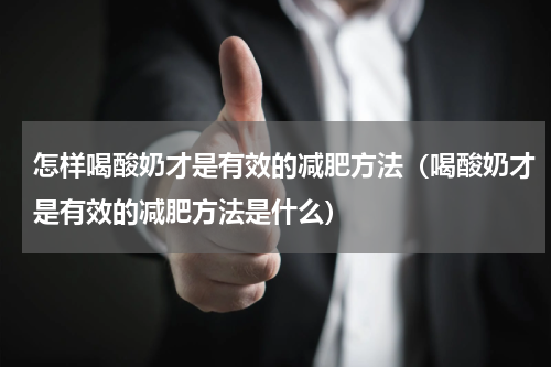 怎样喝酸奶才是有效的减肥方法（喝酸奶才是有效的减肥方法是什么）